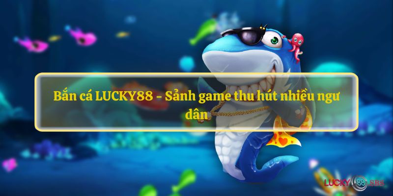 Các trò chơi bắn cá tại LUCKY88 phong phú thể loại