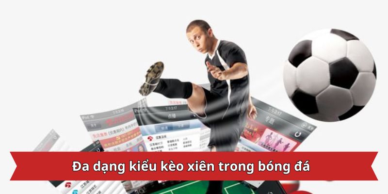 Các dạng kèo xiên 2024: Đa dạng, hấp dẫn, cơ hội bứt phá