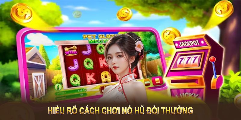 Hiểu rõ cách chơi nổ hũ đổi thưởng sẽ giúp bạn tăng cơ hội chiến thắng